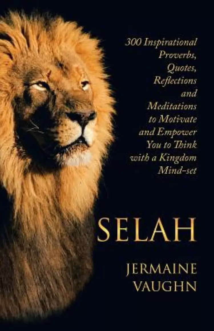 Selah: 300 Inspirational Proverbs, Quotes, Reflections and Meditations to Motivate and Empower You to Think with a Kingdom Mind-Set