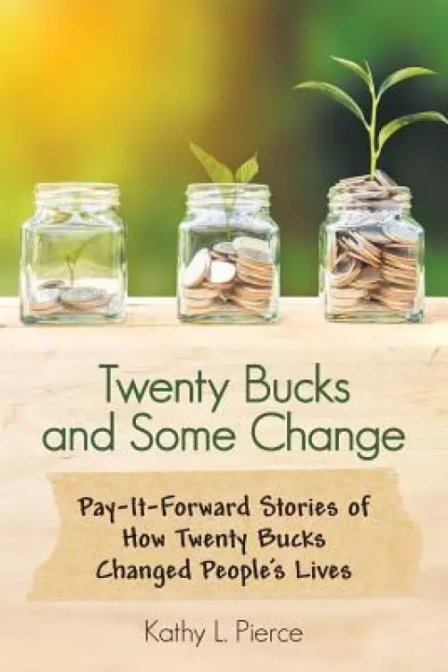 Twenty Bucks and Some Change: Pay-It-Forward Stories of How Twenty Bucks Changed People'S Lives