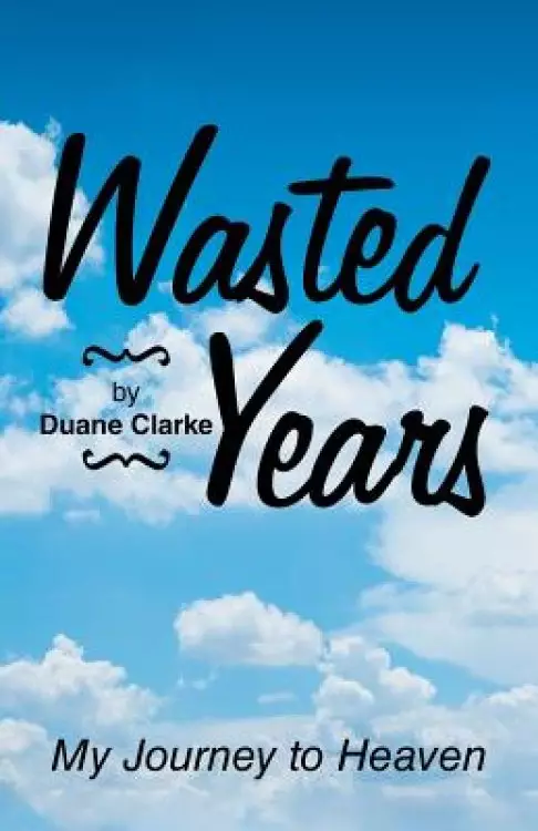 Wasted Years: My Journey to Heaven
