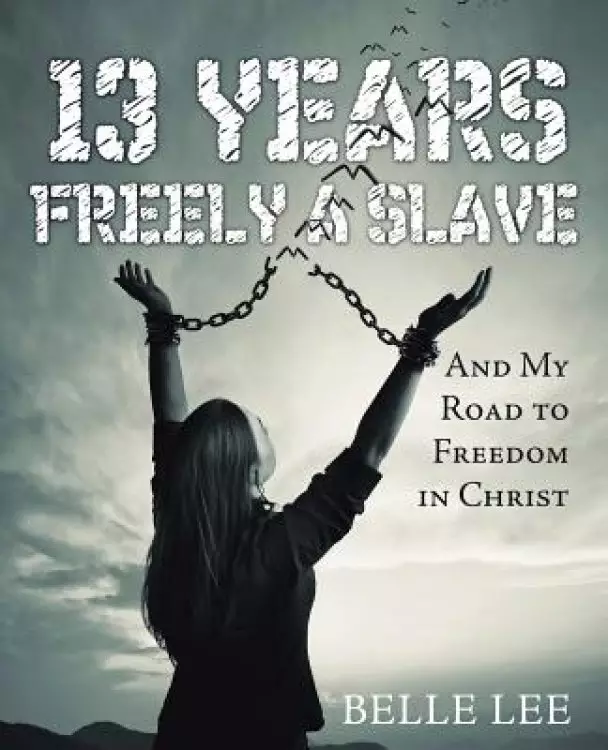 13 Years Freely a Slave: And My Road to Freedom in Christ