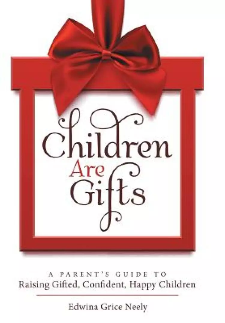 Children Are Gifts: A Parent's Guide to Raising Gifted, Confident, Happy Children