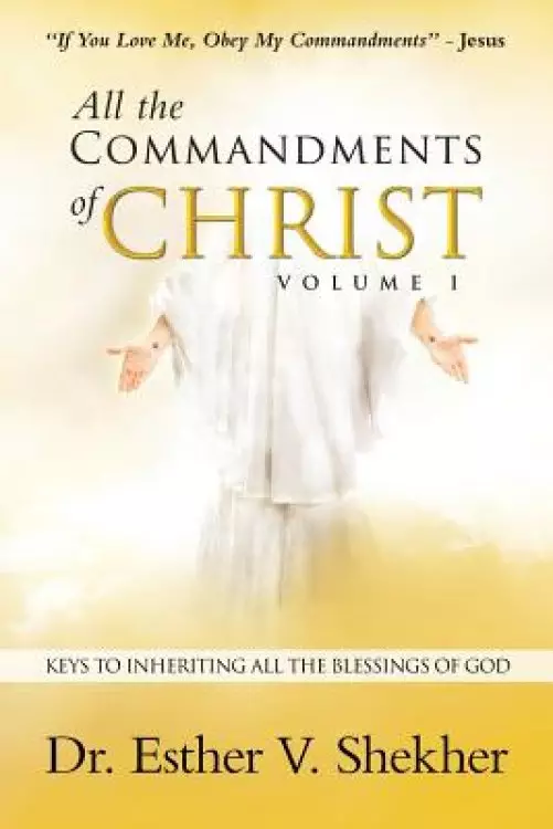 All the Commandments of Christ Volume I: Keys to Inheriting All the Blessings of God