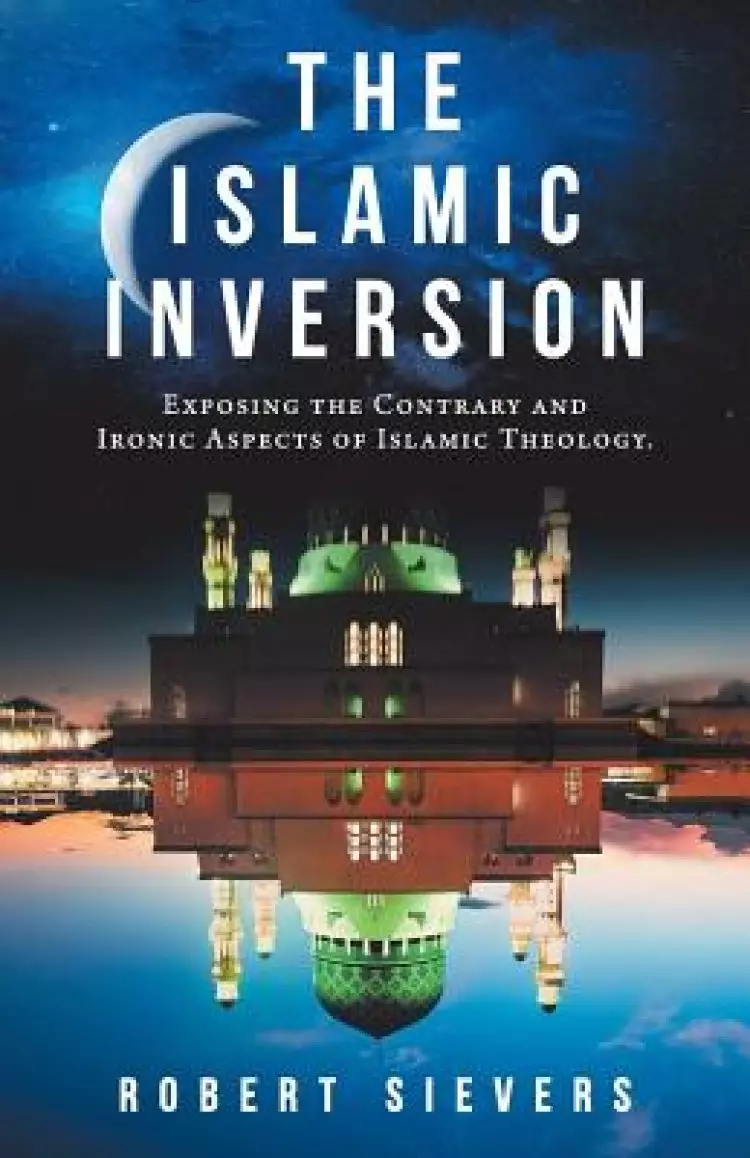 The Islamic Inversion: Exposing the Contrary and Ironic Aspects of Islamic Theology.