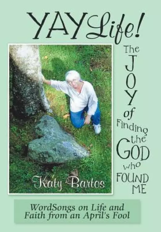 Yaylife! the Joy of Finding the God Who Found Me: Wordsongs on Life and Faith from an April's Fool