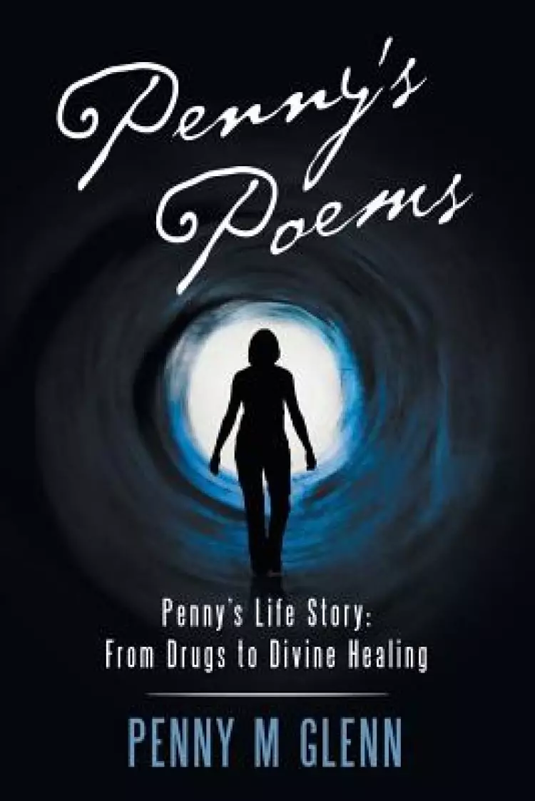 Penny's Poems: Penny's Life Story: from Drugs to Divine Healing
