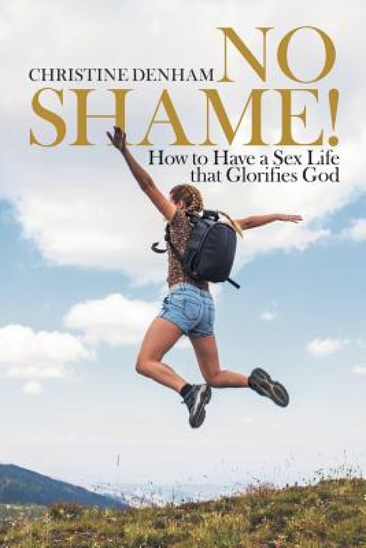 No Shame!: How to Have a Sex Life That Glorifies God