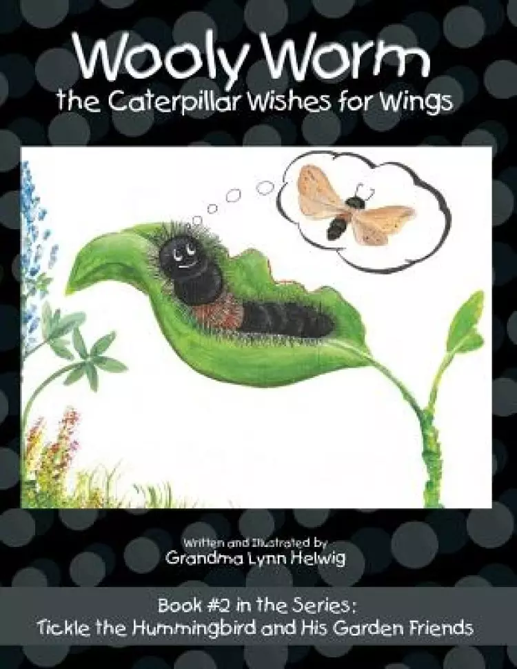 Wooly Worm the Caterpillar Wishes for Wings: Book #2 in the Series: Tickle the Hummingbird and His Garden Friends