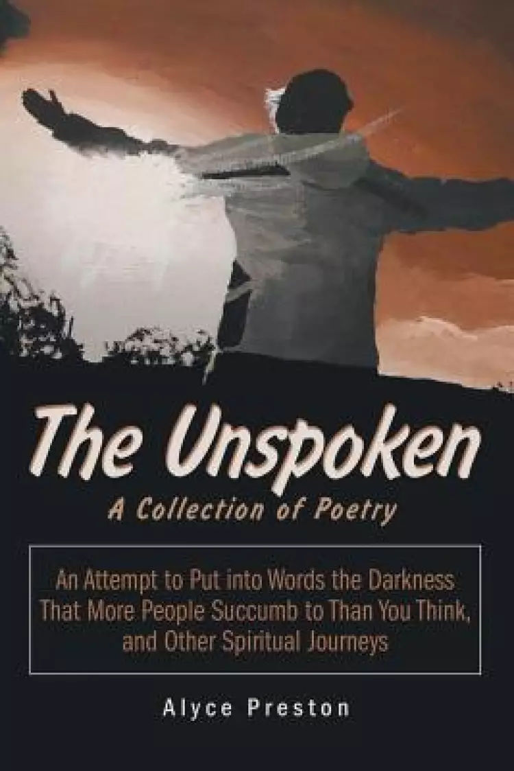 The Unspoken: An Attempt to Put into Words the Darkness That More People Succumb to Than You Think, and Other Spiritual Journeys