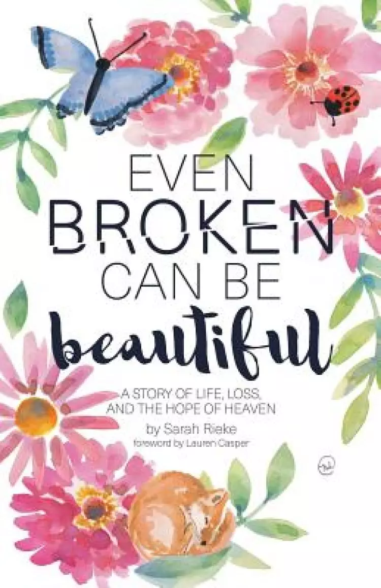Even Broken Can Be Beautiful: A Story of Life, Loss, and the Hope of Heaven
