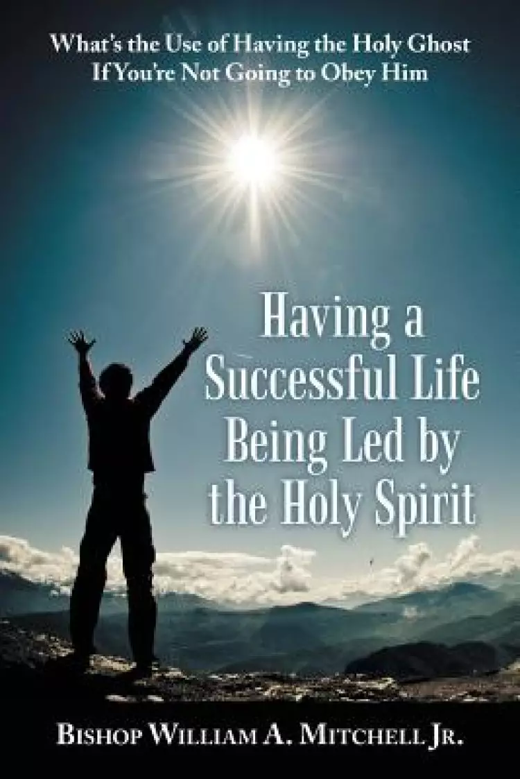 Having a Successful Life Being Led by the Holy Spirit: What's the Use of Having the Holy Ghost If You'Re Not Going to Obey Him