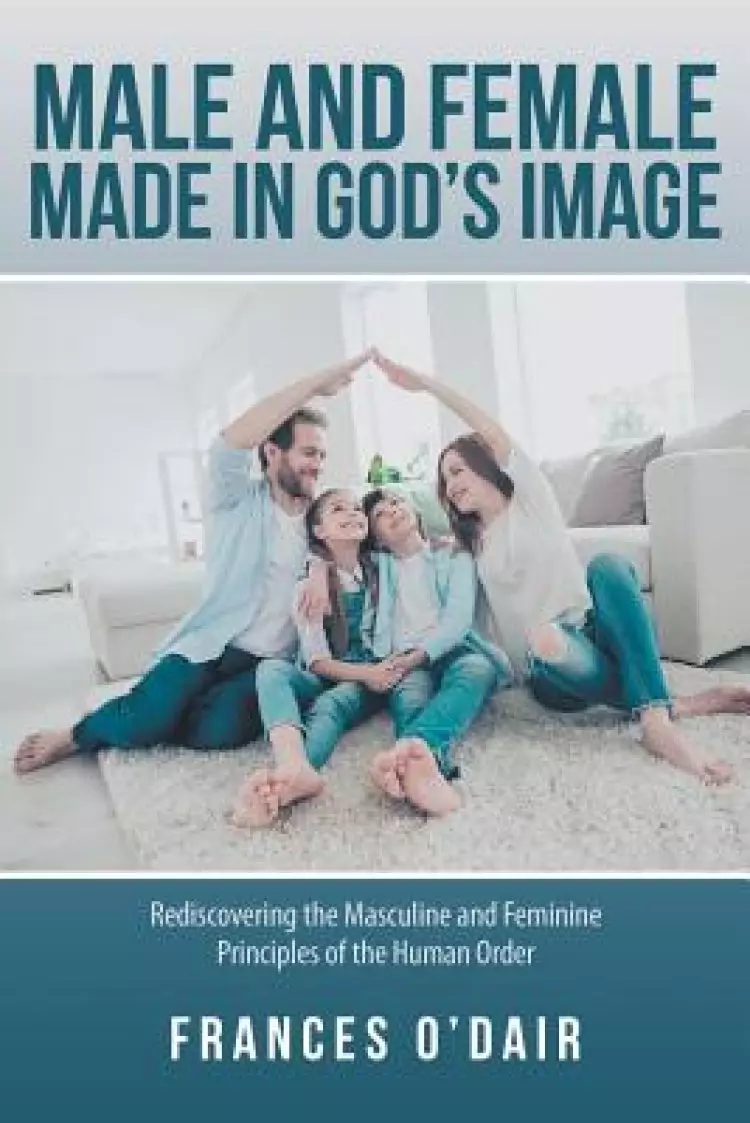 Male and Female Made in God's Image: Rediscovering the Masculine and Feminine Principles of the Human Order