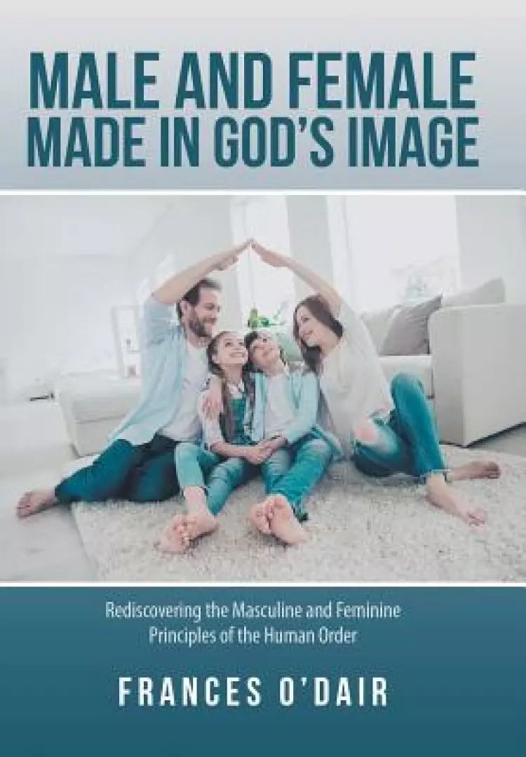 Male and Female Made in God's Image: Rediscovering the Masculine and Feminine Principles of the Human Order