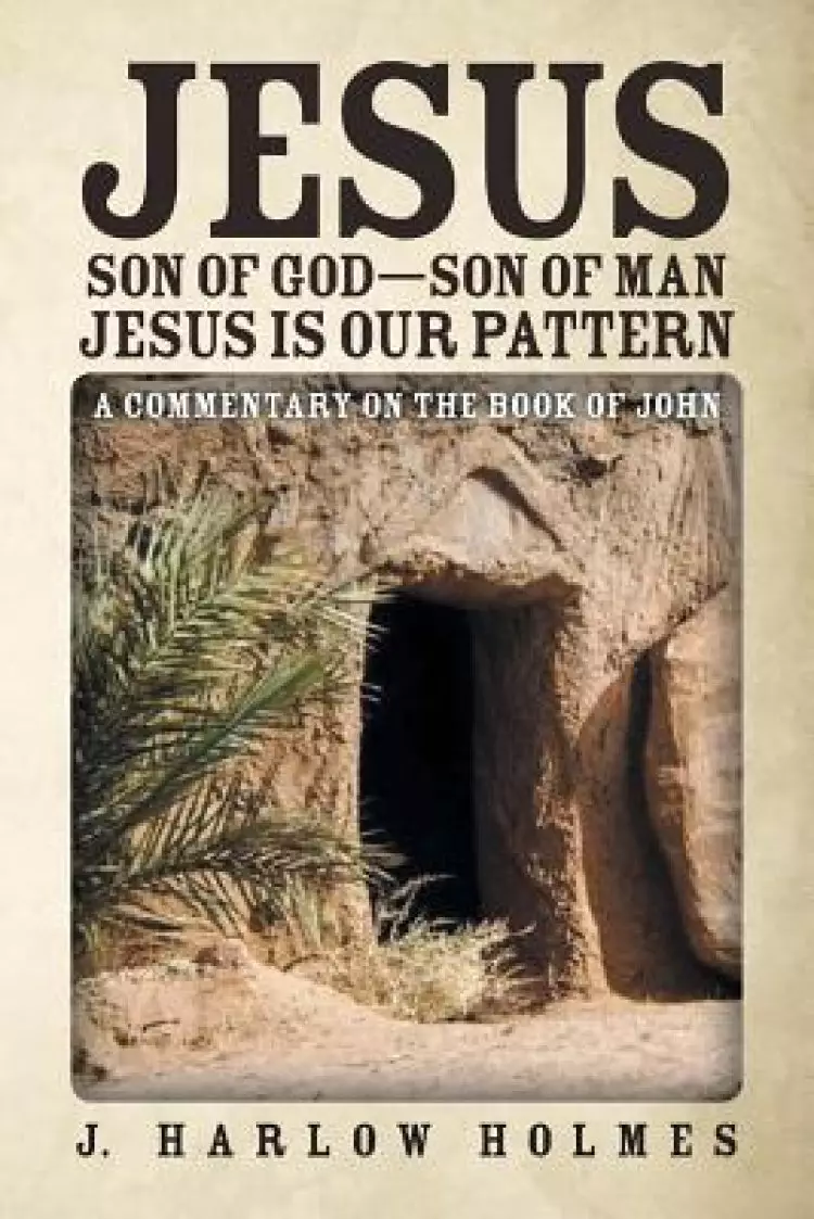 Jesus Son of God-Son of Man Jesus Is Our Pattern: A Commentary on the Book of John