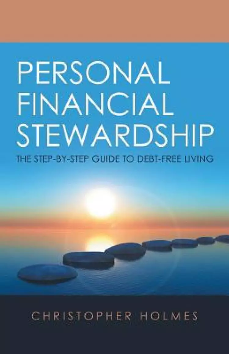Personal Financial Stewardship: The Step-By-Step Guide to Debt-Free Living