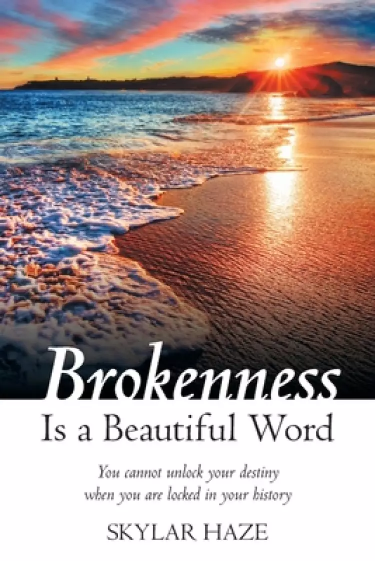 Brokenness Is a Beautiful Word: You Cannot Unlock Your Destiny When You Are Locked in Your History