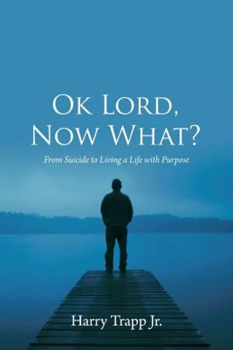 Ok Lord, Now What?: From Suicide to Living a Life with Purpose