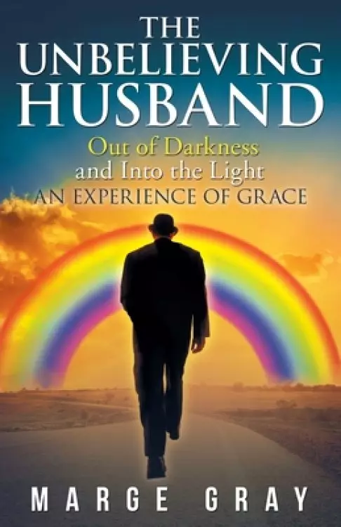 The Unbelieving Husband: Out of Darkness and into the Light an Experience of Grace