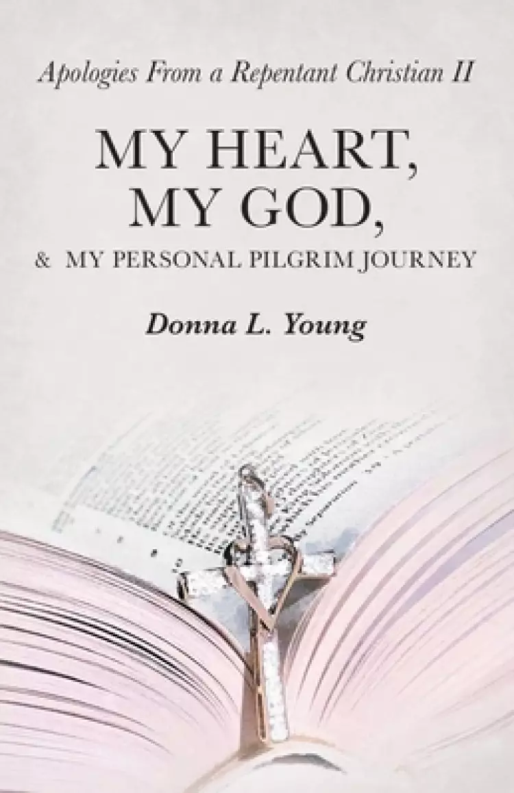 Apologies from a Repentant Christian Ii: My Heart, My God, &  My Personal Pilgrim Journey
