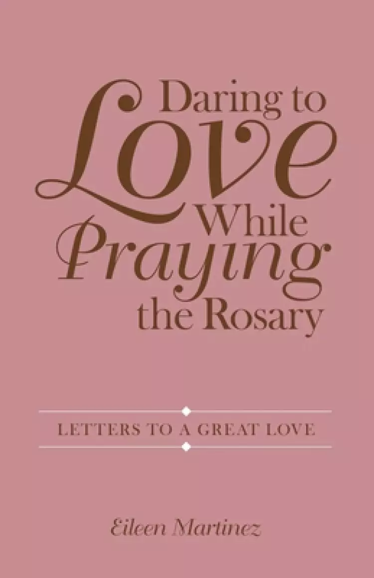 Daring to Love While Praying the Rosary: Letters to a Great Love