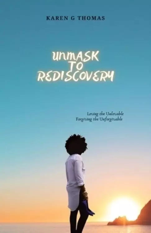 Unmask to Rediscovery: Loving the Unlovable Forgiving the Unforgivable