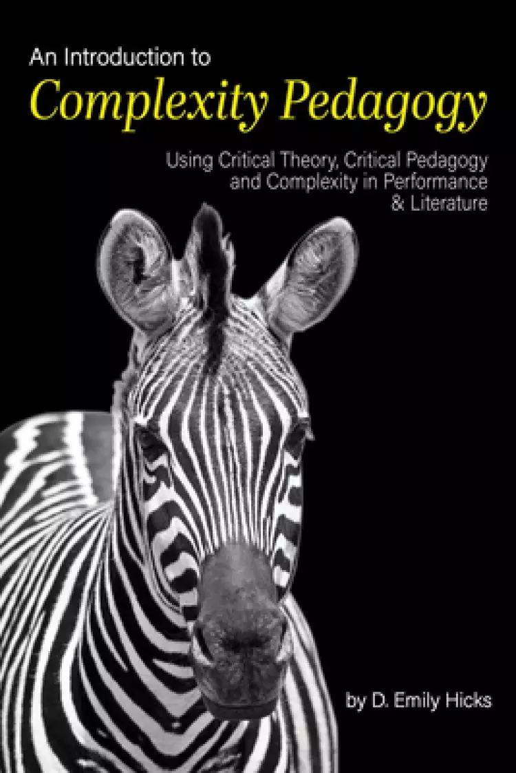 An Introduction to Complexity Pedagogy: Using Critical Theory, Critical Pedagogy and Complexity in Performance and Literature