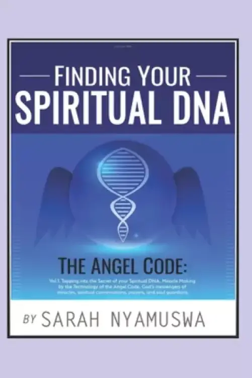 Finding Your Spiritual DNA: THE ANGEL CODE: Tapping into the Secret of your Spiritual DNA, Miracle Making by the Technology of the Angel Code, God