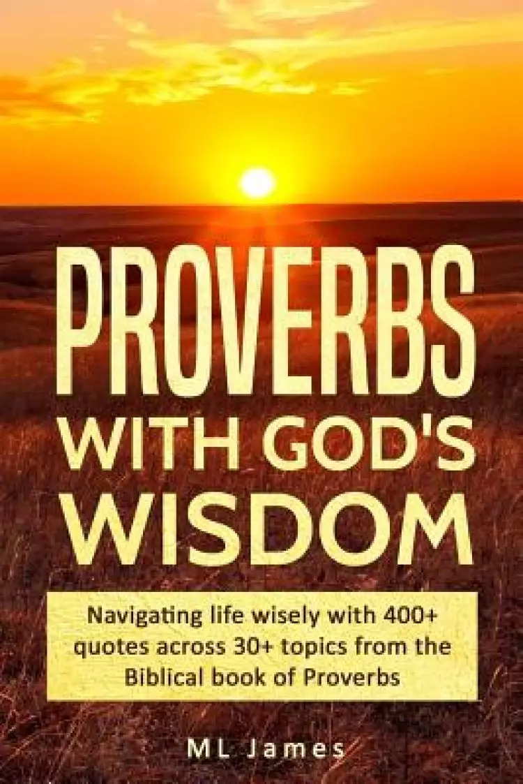 Proverbs with God's Wisdom: Navigating life wisely with 400+ quotes across 30+ topics from the Biblical book of Proverbs