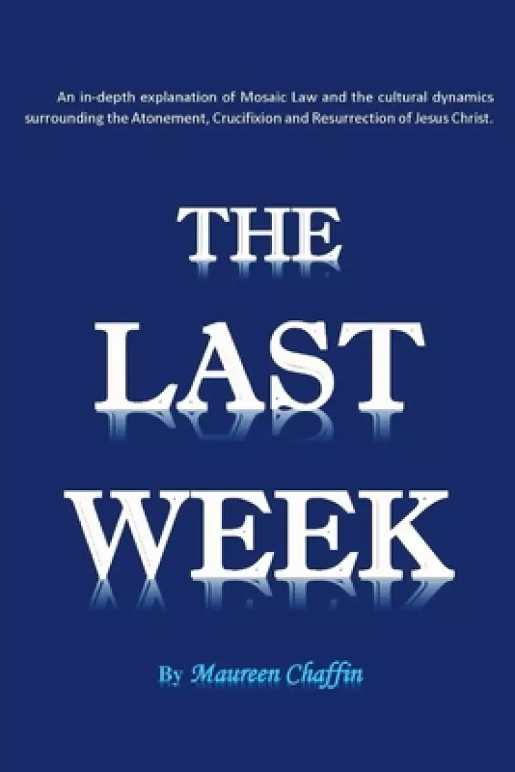 The Last Week: An in-depth explanation of Mosaic Law and the cultural dynamics surrounding the Atonement, Crucifixion and Resurrection of Jesus.