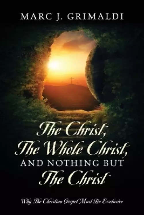 The Christ, The Whole Christ, And Nothing But The Christ: Why The Christian Gospel Must Be Exclusive