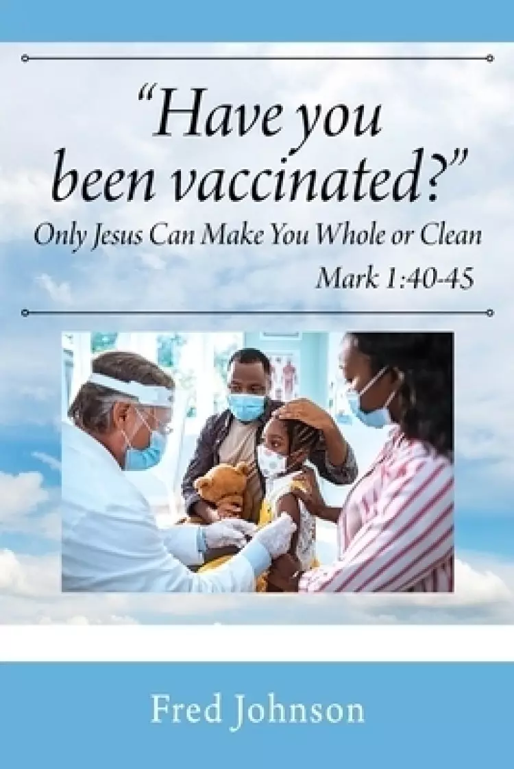 Have You Been Vaccinated? Only Jesus Can Make You Whole or Clean