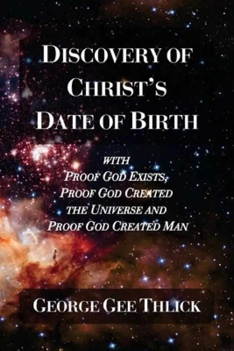 Discovery Of Christ's Date Of Birth: With Proof God Exists, Proof God Created the Universe and Proof God Created Man