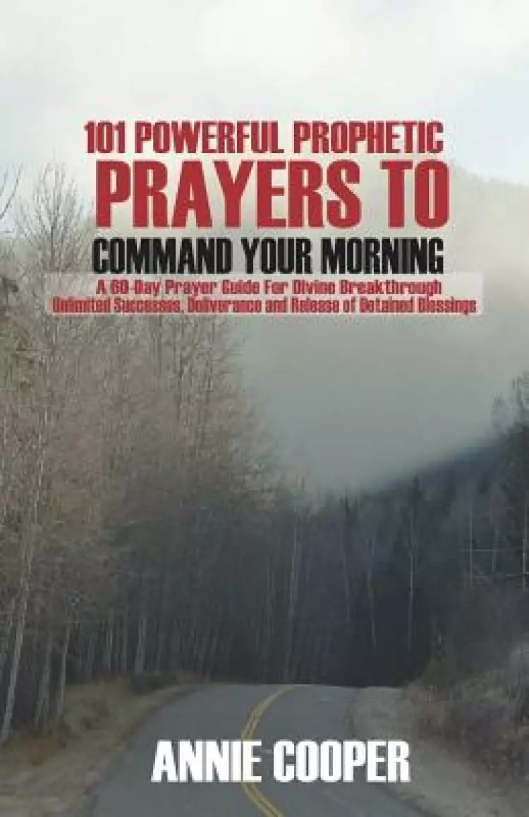 101 Powerful Prophetic Prayers to Command Your Morning: A 60-Day Prayer Guide for Divine Breakthrough, Unlimited Successes, Deliverance and Release of