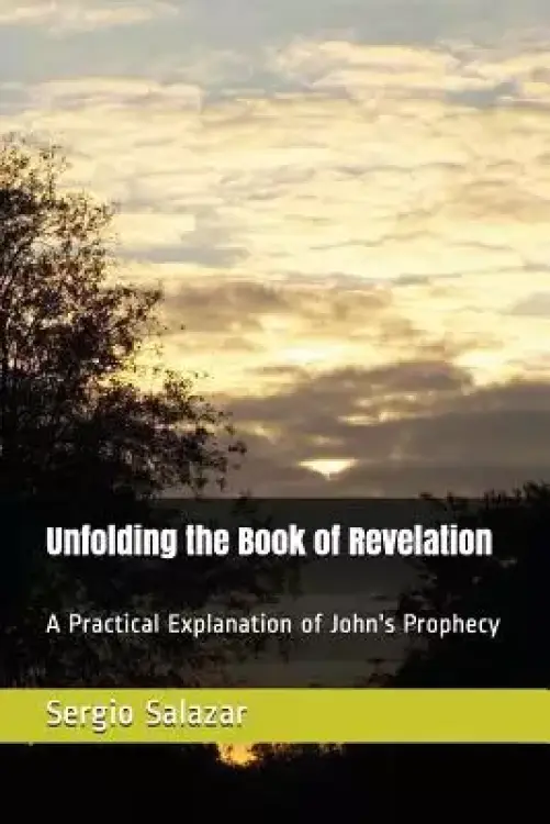 Unfolding the Book of Revelation: A Practical Explanation of John's Prophecy