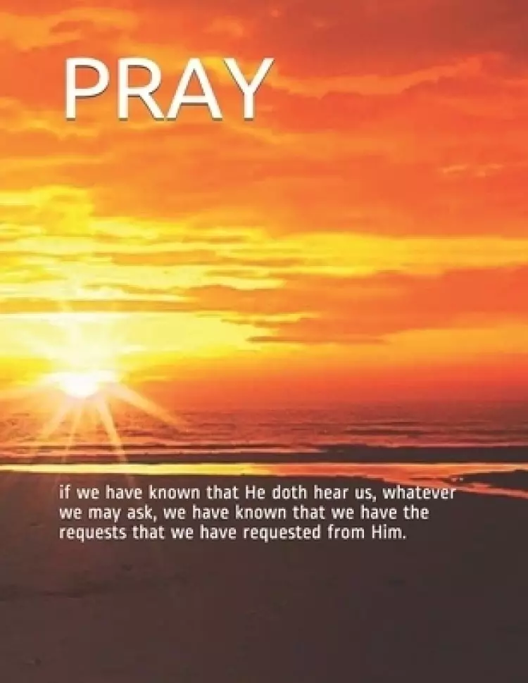 Pray: if we have known that He doth hear us, whatever we may ask, we have known that we have the requests that we have reque