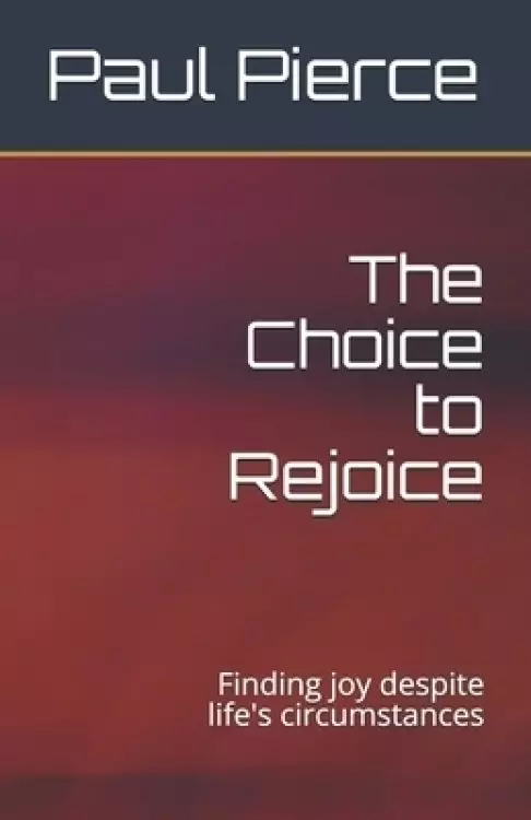 The Choice to Rejoice: Finding joy despite life's circumstances