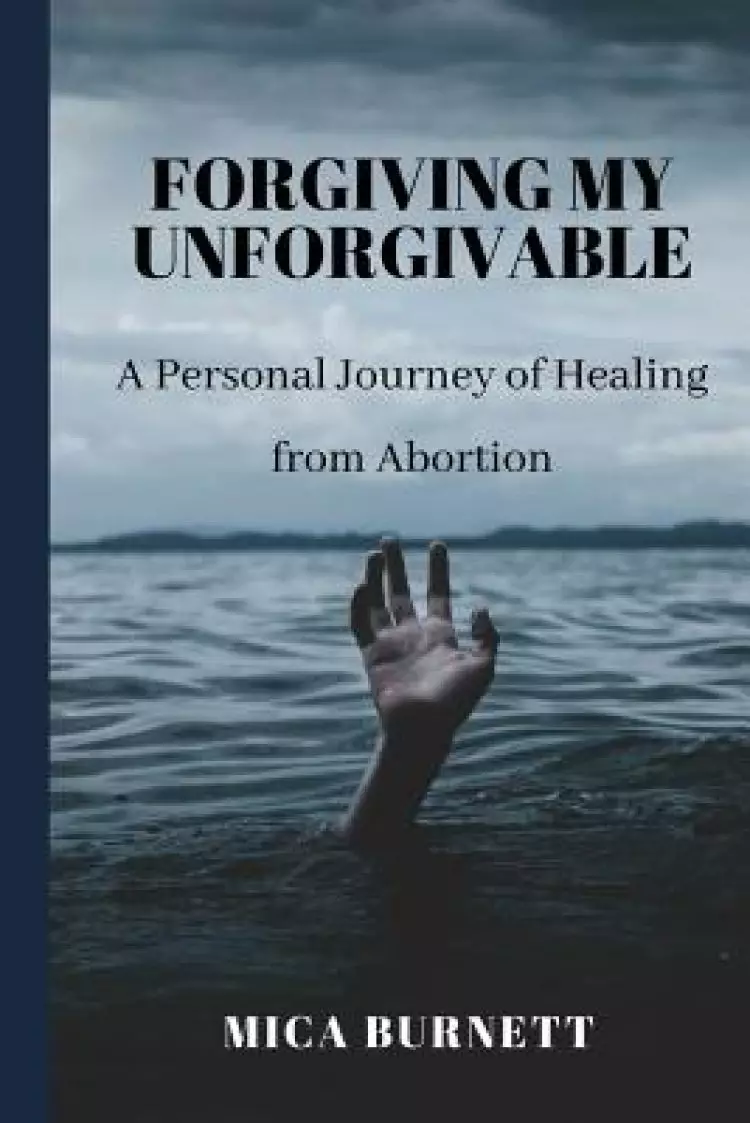 Forgiving My Unforgivable: A Personal Journey to Healing from Abortion