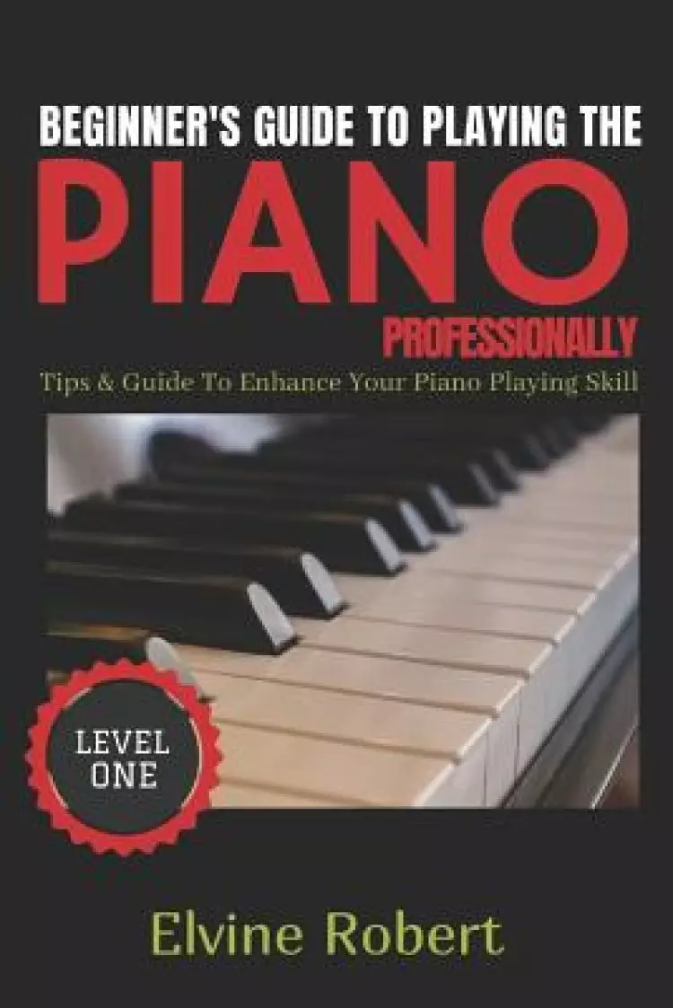 Beginner's Guide to Playing the Piano Professionally: Tips & Guide to Enhance Your Piano Playing Skill