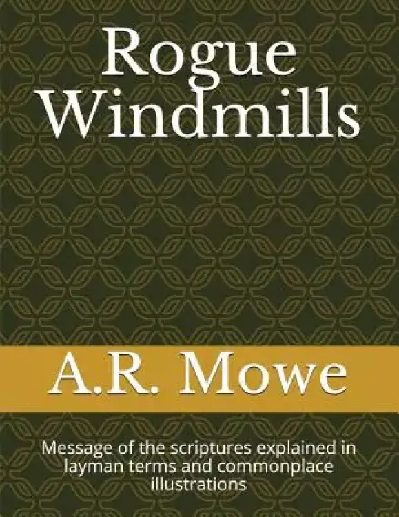 Rogue Windmills: Message of the scriptures explained in layman terms and commonplace illustrations
