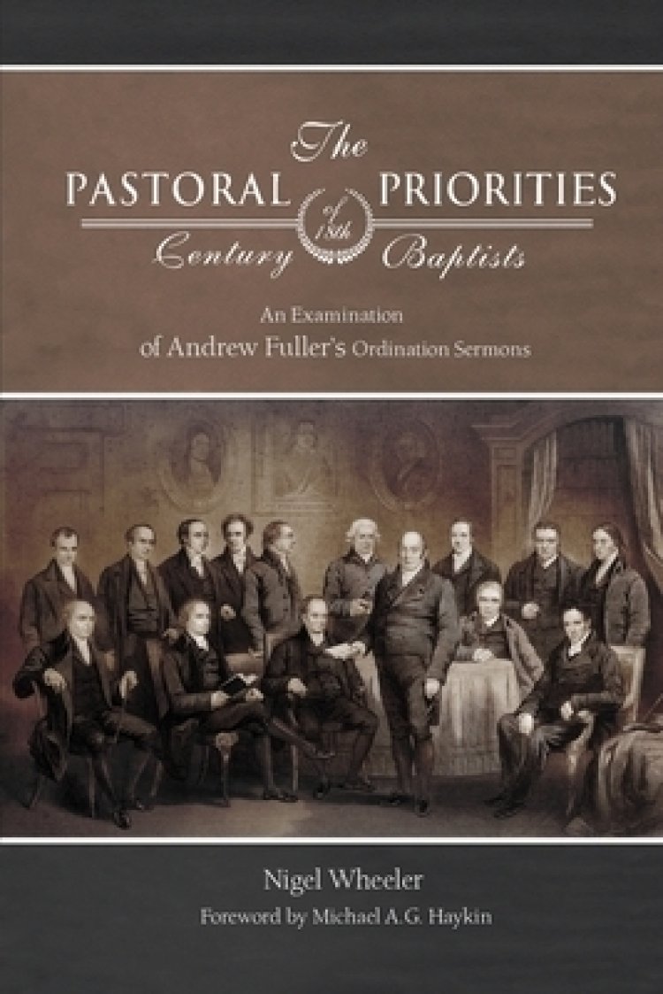 The Pastoral Priorities of 18th Century Baptists: An Examination of Andrew Fuller's Ordination Sermons