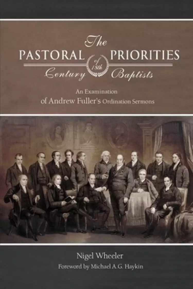 The Pastoral Priorities of 18th Century Baptists: An Examination of Andrew Fuller's Ordination Sermons