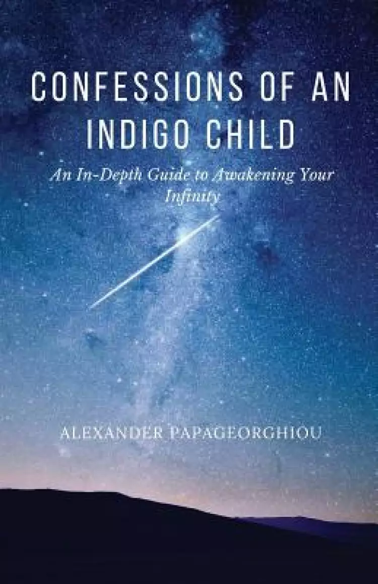 Confessions of An Indigo Child: An In-Depth Guide to Awakening Your Infinity