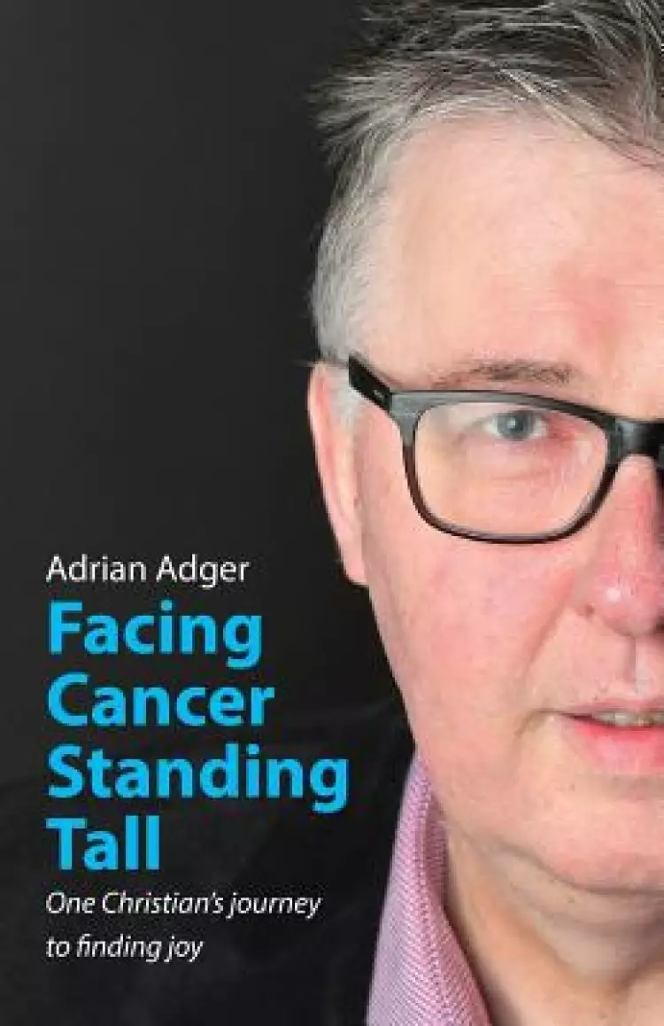 Facing Cancer, Standing Tall: One Christian's journey  to finding joy