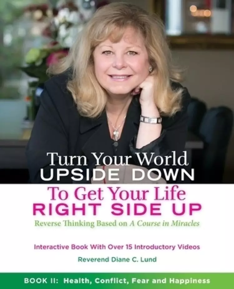 Turn Your World Upside Down to Get Your Life Right Side Up: Health, Conflict, Fear and Happiness
