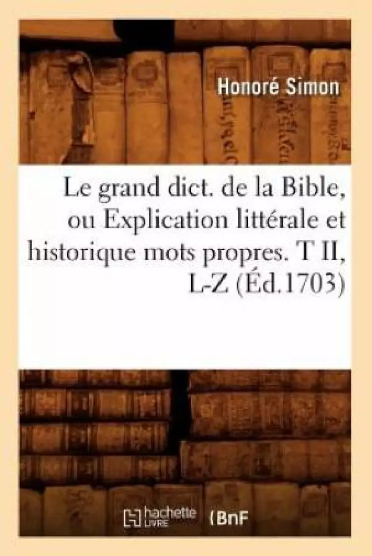 Le grand dict. de la Bible, ou Explication litt
