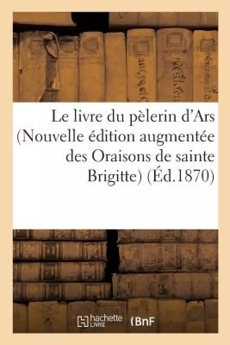 Livre Du Pelerin D'ars Nouvelle Edition Augmentee Des Oraisons De Sainte Brigitte,