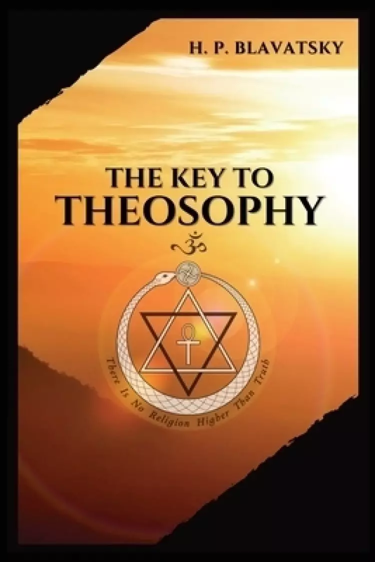 The The Key to THEOSOPHY: Being a clear exposition, in the form of question and answer, of the Ethics, Science, and Philosophy, for the study of which