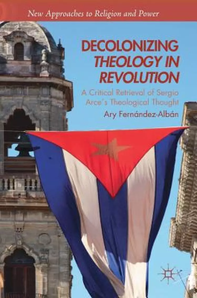 Decolonizing Theology in Revolution: A Critical Retrieval of Sergio Arce