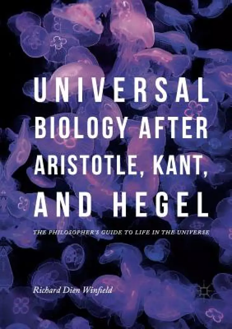 Universal Biology after Aristotle, Kant, and Hegel : The Philosopher's Guide to Life in the Universe