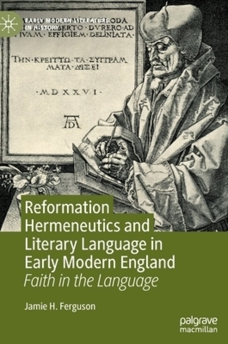 Reformation Hermeneutics and Literary Language in Early Modern England: Faith in the Language