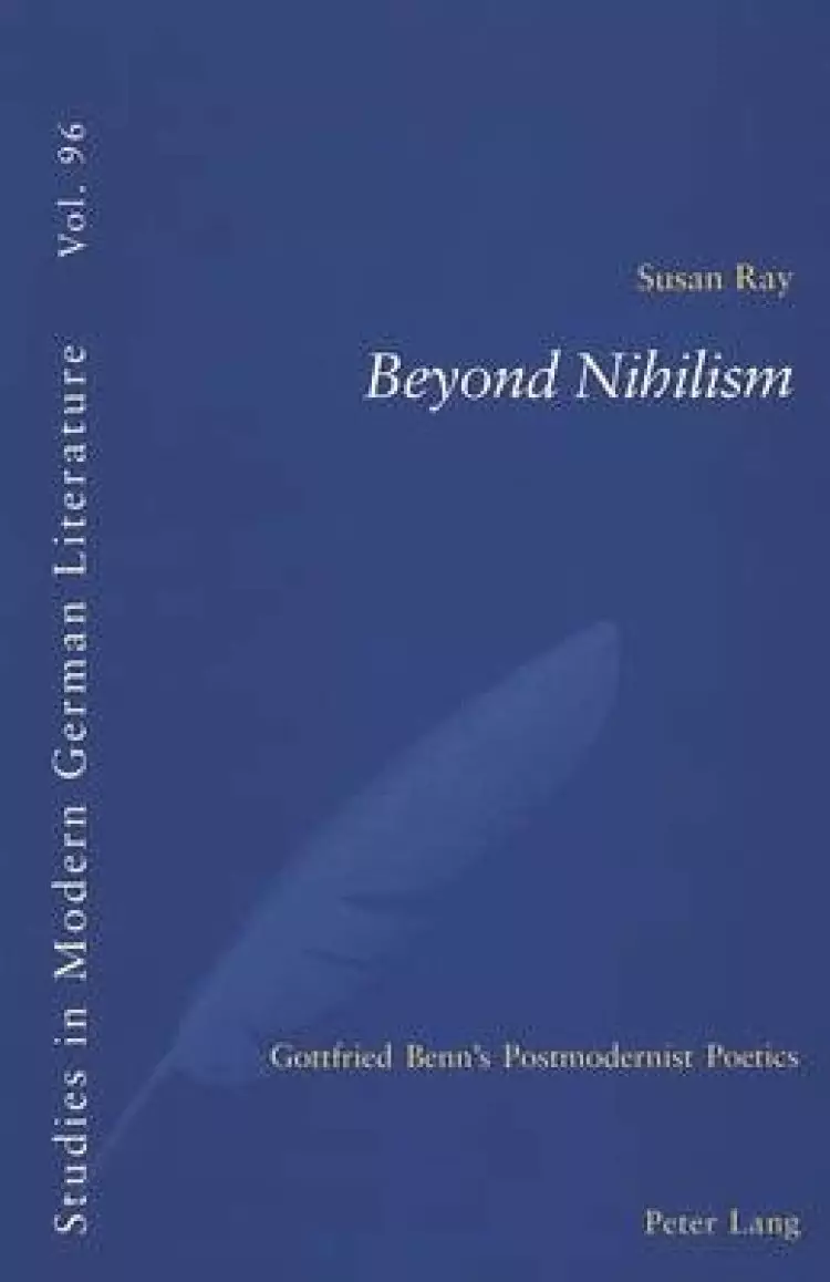 Beyond Nihilism : Gottfried Benn's Postmodernist Poetics